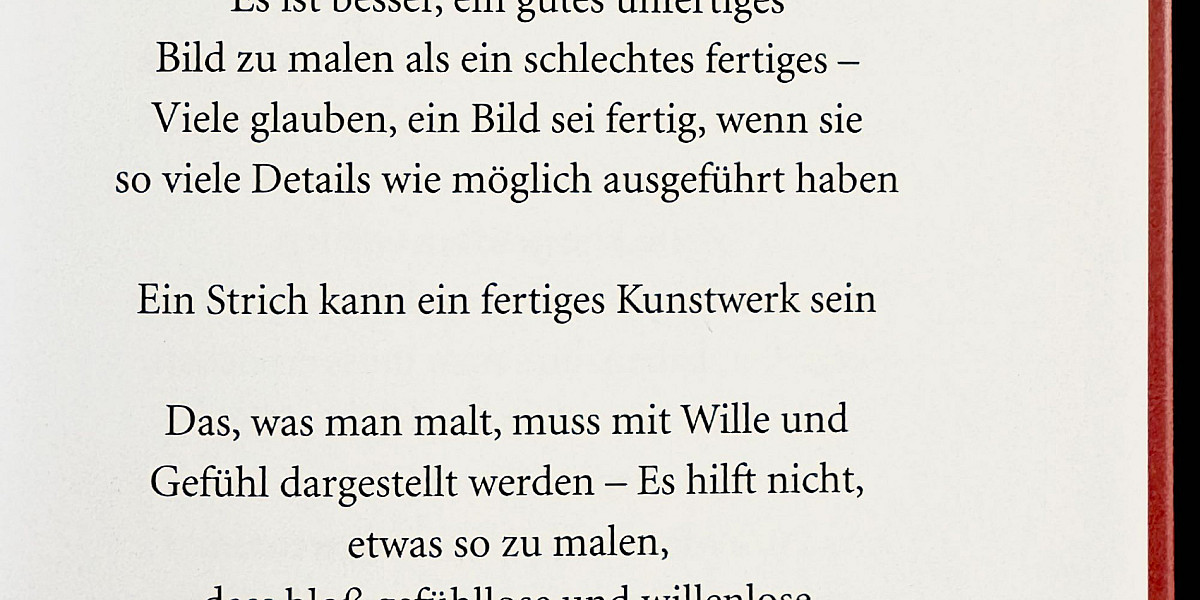 Foto einer Buchseite mit dem Text:

Es ist besser, ein gutes unfertiges Bild zu malen als ein schlechtes fertiges - Viele glauben, ein Bild sei fertig, wenn sie so viele Details wie möglich ausgeführt haben
Ein Strich kann ein fertiges Kunstwerk sein
Das, was man malt, muss mit Wille und Gefühl dargestellt werden - Es hilft nicht, etwas so zu malen, dass bloß gefühllose und willenlose Dinge beigefügt werden
SKIZZENBUCH 1927-34