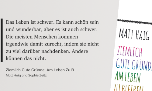 Das Zitat auf grauem Grund: "Das Leben ist schwer. Es kann schön sein und wunderbar, aber es ist auch schwer. Die meisten Menschen kommen irgendwie damit zurecht, indem sie nicht zu viel darüber nachdenken. Andere können das nicht." (Matt Haig and Sophie Zeitz, Ziemlich Gute Gründe, Am Leben Zu Bleiben)