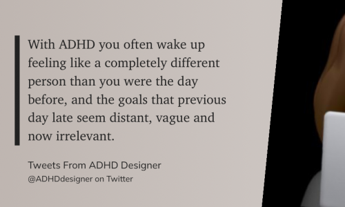Das Zitat auf grauem Grund: „With ADHD you often wake up feeling like a completely different person than you were the day before, and the goals that previous day late seem distant, vague and now irrelevant." (@ADHDdesigner on Twitter, Tweets From ADHD Designer)