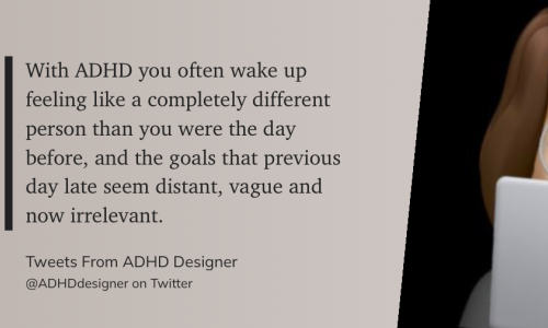 Das Zitat auf grauem Grund: „With ADHD you often wake up feeling like a completely different person than you were the day before, and the goals that previous day late seem distant, vague and now irrelevant." (@ADHDdesigner on Twitter, Tweets From ADHD Designer)