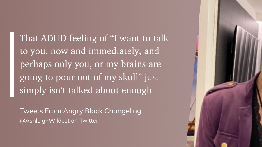 Zitat auf bräunlichem Grund: That ADHD feeling of »I want to talk to you, now and immediately, and perhaps only you, or my brains are going to pour out of my skull« just simply isn’t talked about enough.