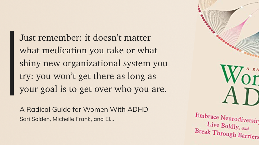 Zitat auf beigem Hintergrund:  Just remember: it doesn't matter what medication you take or what shiny new organizational system you try: you won't get there as long as your goal is to get over who you are.