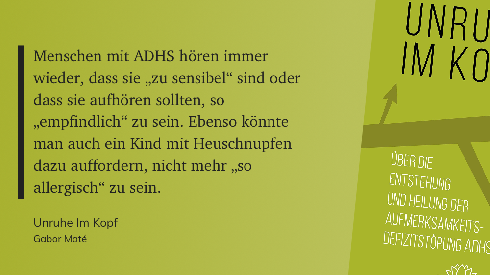 Zitat auf grünem Grund: Menschen mit ADHS hören immer wieder, dass sie „zu sensibel“ sind oder dass sie aufhören sollten, so „empfindlich“ zu sein. Ebenso könnte man auch ein Kind mit Heuschnupfen dazu auffordern, nicht mehr „so allergisch“ zu sein.