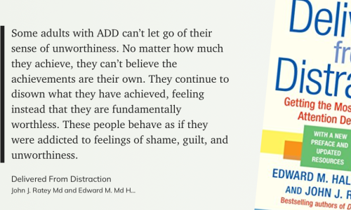 Das Zitat auf hellgrünem Grund: Some adults with ADD can’t let go of their sense of unworthiness. No matter how much they achieve, they can’t believe the achievements are their own. They continue to disown what they have achieved, feeling instead that they are fundamentally worthless. These people behave as if they were addicted to feelings of shame, guilt, and unworthiness.